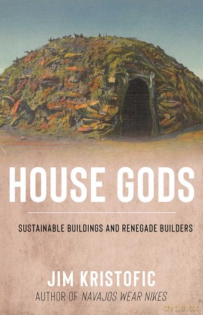 House Gods: Sustainable Buildings and Renegade Builders - Jim Kristofic [KSIĄŻKA]
