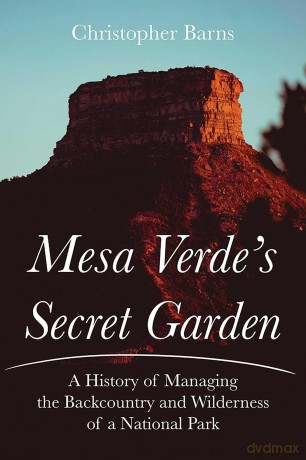 Mesa Verde's Secret Garden: A History of Managing the Backcountry and Wilderness of a National Park - Christopher Barns [KSIĄŻKA]