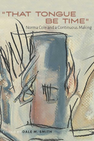 That Tongue Be Time: Norma Cole and a Continuous Making (Recencies Series: Research and Recovery in Twentieth-Century American Poetics) - Dale M. Smith [KSIĄŻKA]