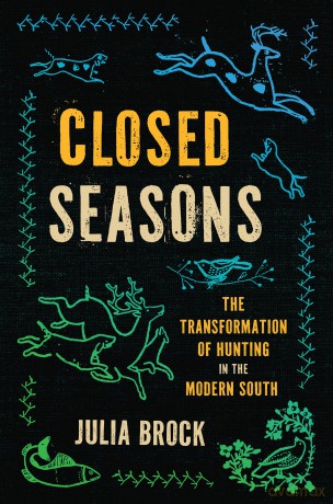 Closed Seasons: The Transformation of Hunting in the Modern South - Julia Brock [KSIĄŻKA]