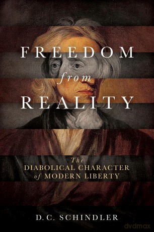 Freedom from Reality: The Diabolical Character of Modern Liberty (Catholic Ideas for a Secular World) - D. C. Schindler [KSIĄŻKA]