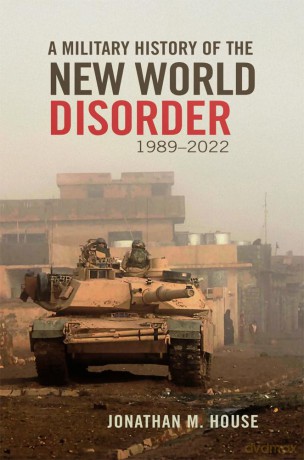 A Military History of the New World Disorder, 1989-2022 Volume 78 (Campaigns and Commanders Series) - Jonathan M. House [KSIĄŻKA]
