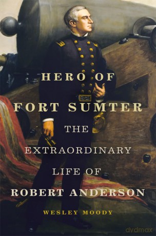 Hero of Fort Sumter Volume 80: The Extraordinary Life of Robert Anderson (Campaigns and Commanders Series) - Wesley Moody [KSIĄŻKA]