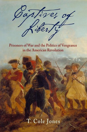 Captives of Liberty: Prisoners of War and the Politics of Vengeance in the American Revolution (Early American Studies) - T. Cole Jones [KSIĄŻKA]