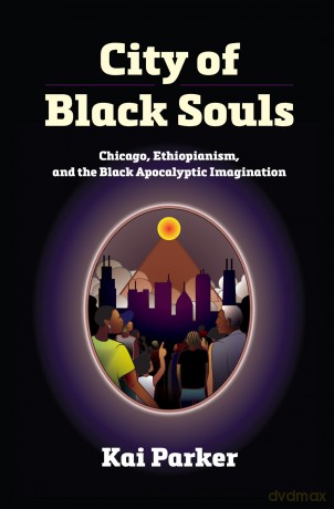 City of Black Souls: Chicago, Ethiopianism, and the Black Apocalyptic Imagination (Politics and Culture in Modern America) - Kai Parker [KSIĄŻKA]