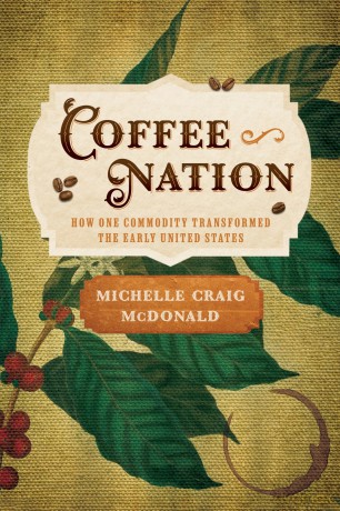 Coffee Nation: How One Commodity Transformed the Early United States (Early American Studies) - Michelle Craig McDonald [KSIĄŻKA]