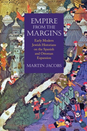 Empire from the Margins: Early Modern Jewish Historians on the Spanish and Ottoman Expansion (Jewish Culture and Contexts) - Martin Jacobs [KSIĄŻKA]