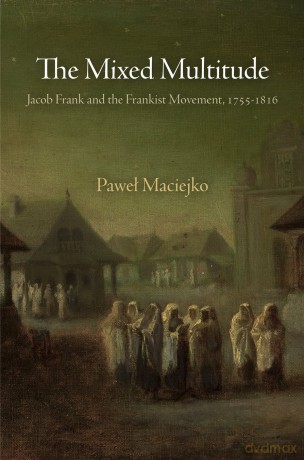 The Mixed Multitude: Jacob Frank and the Frankist Movement, 1755-1816 (Jewish Culture and Contexts) - Paweł Maciejko [KSIĄŻKA]