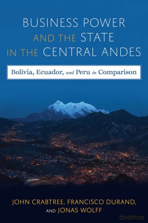 Business Power and the State in the Central Andes: Bolivia, Ecuador, and Peru in Comparison (Pitt Latin American Series) - John Crabtree [KSIĄŻKA]