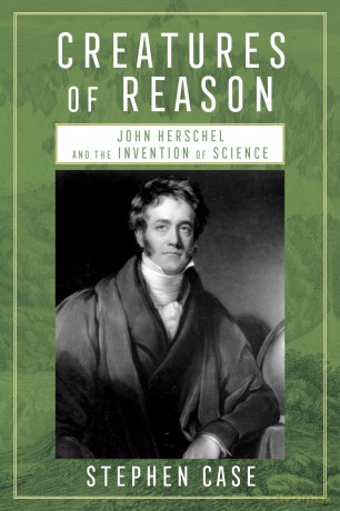 Creatures of Reason: John Herschel and the Invention of Science - Stephen Case [KSIĄŻKA]