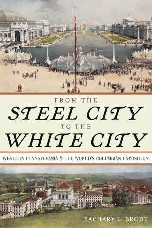 From the Steel City to the White City: Western Pennsylvania and the World's Columbian Exposition (Regional) - Zachary L Brodt [KSIĄŻKA]
