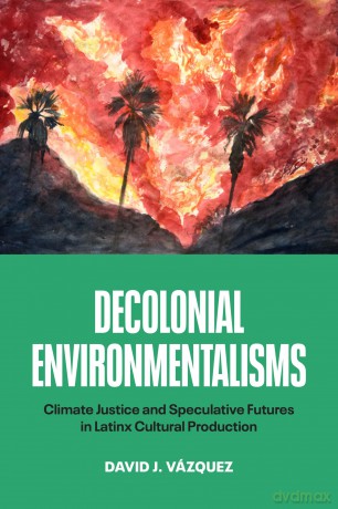 Decolonial Environmentalisms: Climate Justice and Speculative Futures in Latinx Cultural Production - David J. Vázquez [KSIĄŻKA]