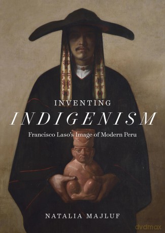 Inventing Indigenism: Francisco Laso's Image of Modern Peru - Natalia Majluf [KSIĄŻKA]