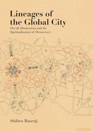 Lineages of the Global City: Occult Modernism and the Spiritualization of Democracy (Lateral Exchanges: Architecture, Urban Development, and Transnational Practices) - Shiben Banerji [KSIĄŻKA]