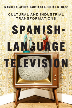 Spanish-Language Television: Cultural and Industrial Transformations - Manuel G. Avilés-Santiago [KSIĄŻKA]