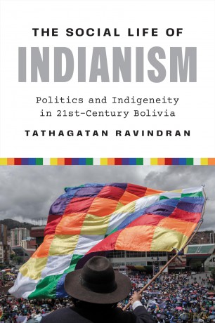 The Social Life of Indianism: Politics and Indigeneity in Twenty-First-Century Bolivia - Tathagatan Ravindran [KSIĄŻKA]