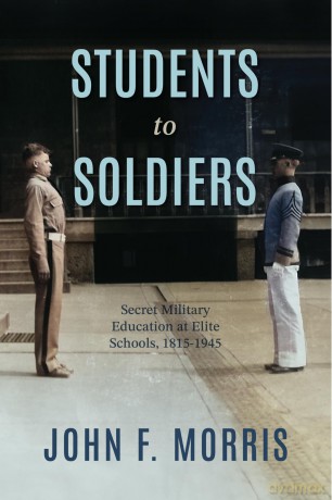 Students to Soldiers: Secret Military Education at Elite Schools, 1815-1945 - John F. Morris [KSIĄŻKA]
