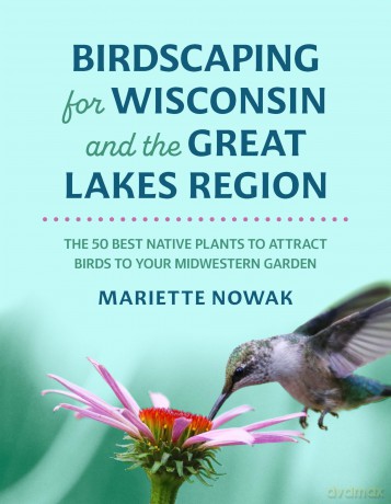 Birdscaping for Wisconsin and the Great Lakes Region: The 50 Best Native Plants to Attract Birds to Your Midwestern Garden - Mariette Nowak [KSIĄŻKA]