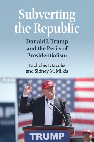 Subverting the Republic: Donald J. Trump and the Perils of Presidentialism - Nicholas Jacobs [KSIĄŻKA]