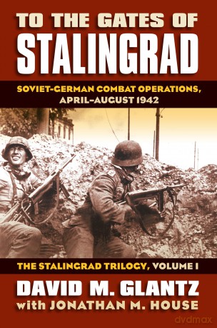To the Gates of Stalingrad: The Stalingrad Trilogy v. 1: Soviet-German Combat Operations, April-August 1942 (Modern War Studies): 01 - David M. Glantz [KSIĄŻKA]