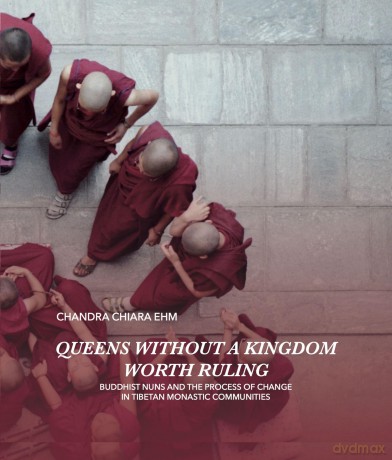 Queens Without a Kingdom Worth Ruling: Buddhist Nuns and the Process of change in Tibetan Monastic Communities - Chandra Chiara Ehm [KSIĄŻKA]
