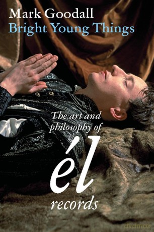 Bright Young Things: the art and philosophy of el records - Mark Goodall [KSIĄŻKA]