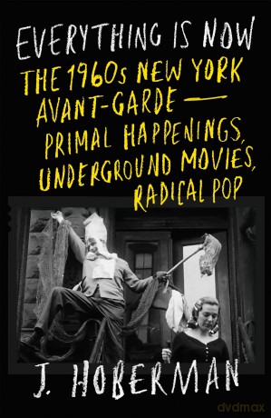Everything Is Now: The 1960s New York Avant-Garde-Primal Happenings, Underground Movies, Radical Pop - J Hoberman [KSIĄŻKA]