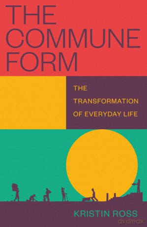 The Commune Form: The Transformation of Everyday Life - Kristin Ross [KSIĄŻKA]
