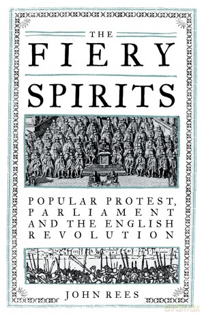 The Fiery Spirits: Popular Protest, Parliament and the English Revolution - John Rees [KSIĄŻKA]