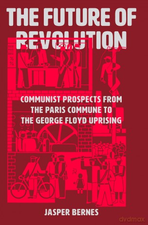The Future of Revolution: Communist Prospects from the Paris Commune to the George Floyd Uprising - Jasper Bernes [KSIĄŻKA]