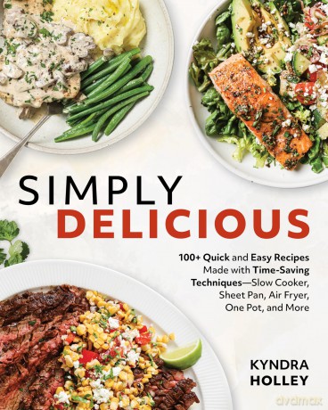 Simply Delicious: 100+ Quick and Easy Recipes Made with Time-Saving Techniques Slow Cooker, Sheet Pan, Air Fryer, One Pot, and More - Kyndra Holley [KSIĄŻKA]