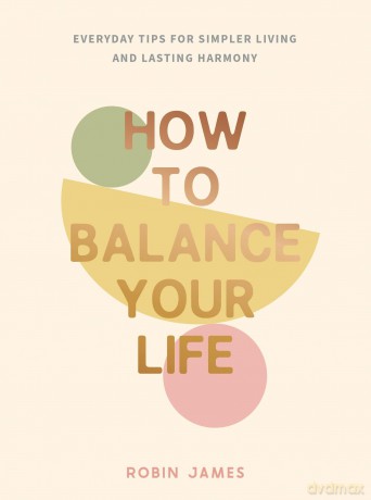 How to Balance Your Life: Everyday Tips for Simpler Living and Lasting Harmony - Robin James [KSIĄŻKA]