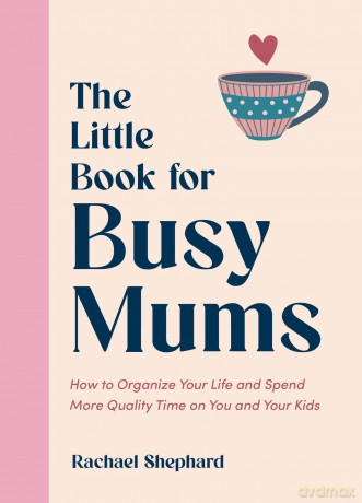 The Little Book for Busy Mums: How to Organize Your Life and Spend More Quality Time on You and Your Kids - Rachael Shephard [KSIĄŻKA]
