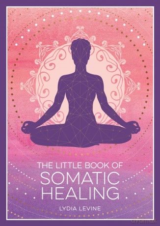 The Little Book of Somatic Healing: A Beginner's Guide to the Art of Body Psychology - Lydia Levine [KSIĄŻKA]