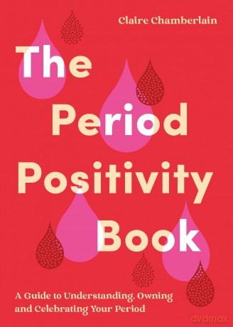 The Period Positivity Book: A Guide to Understanding, Owning and Celebrating Your Period - Claire Elizabeth Chamberlain [KSIĄŻKA]