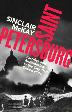 Saint Petersburg: Sacrifice and Redemption in the City That Defied Hitler - Sinclair McKay [KSIĄŻKA]