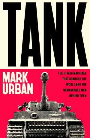 Tank: The 10 War Machines That Changed the World and the Remarkable Men Behind Them - Mark Urban [KSIĄŻKA]