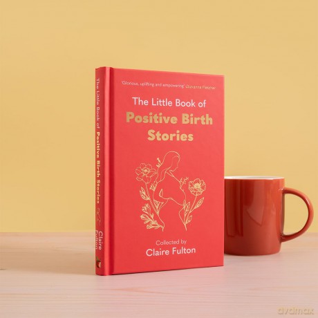 The Little Book of Positive Birth Stories: 'A glorious collection of uplifting and empowering accounts' Giovanna Fletcher - Claire Fulton [KSIĄŻKA]