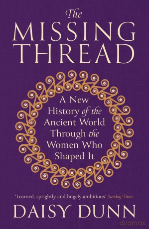 The Missing Thread: A New History of the Ancient World Through the Women Who Shaped It - Daisy Dunn [KSIĄŻKA]