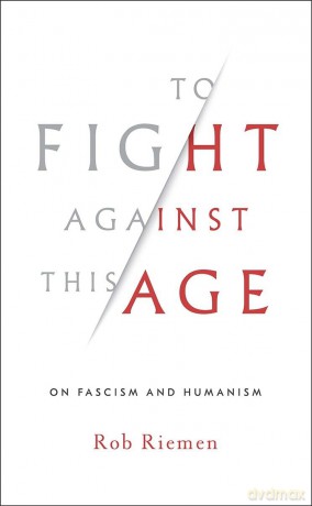 To Fight Against This Age: On Fascism and Humanism - Rob Riemen [KSIĄŻKA]