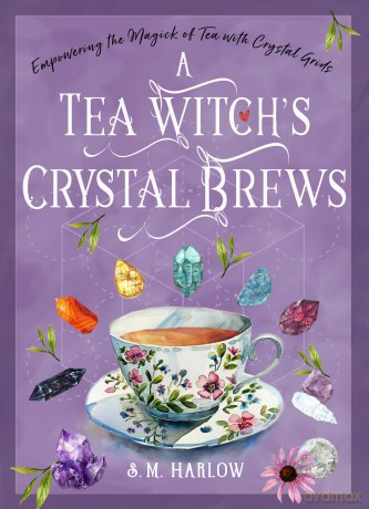 A Tea Witch's Crystal Brews: Empowering the Magick of Tea with Crystal Grids - S. M. Harlow [KSIĄŻKA]