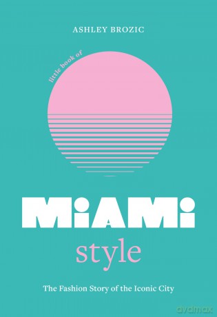 Little Book of Miami Style: The fashion story of the iconic city (Fashion Destinations) - Ashley Brozic [KSIĄŻKA]