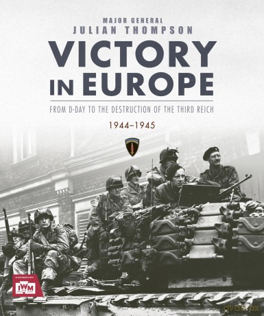 Victory in Europe: From D-Day to the Destruction of the Third Reich, 1944-1945 - Julian Thompson [KSIĄŻKA]