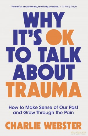 Why It's OK to Talk About Trauma: How to Make Sense of the Past and Grow Through the Pain - Charlie Webster [KSIĄŻKA]