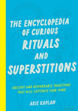 The Encyclopedia of Curious Rituals and Superstitions: Ancient and Remarkable Traditions That Will Captivate Your Mind - Arie Kaplan [KSIĄŻKA]
