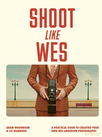 Shoot Like Wes: A Practical Guide to Creating Your Own Wes Anderson Photography - Adam Woodward [KSIĄŻKA]