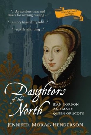 Daughters of the North: Jean Gordon and Mary, Queen of Scots - Jennifer Morag Henderson [KSIĄŻKA]