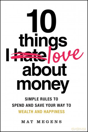 10 Things I Love About Money: Simple Rules to Spend and Save Your Way to Wealth and Happiness - Mat Megens [KSIĄŻKA]