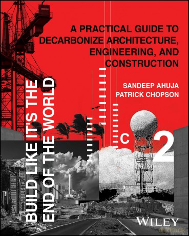 Build Like It's the End of the World: A Practical Guide to Decarbonize Architecture, Engineering, and Construction - Sandeep Ahuja [KSIĄŻKA]