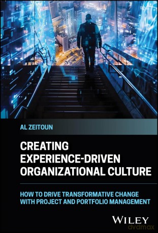 Creating Experience-Driven Organizational Culture: How to Drive Transformative Change with Project and Portfolio Management - Al Zeitoun [KSIĄŻKA]
